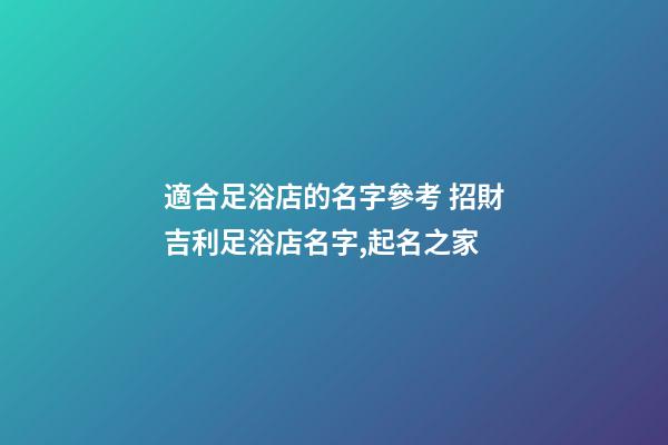適合足浴店的名字參考 招財吉利足浴店名字,起名之家-第1張-店鋪起名-玄機派